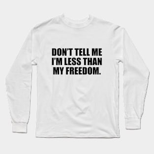 Don’t tell me I’m less than my freedom Long Sleeve T-Shirt